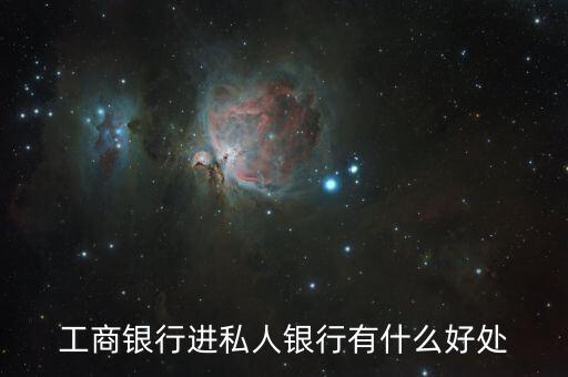 工銀私人銀行有什么好處，工商銀行進私人銀行有什么好處