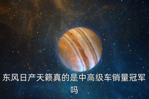 為什么新天籟銷量，東風日產天籟真的是中高級車銷量冠軍嗎