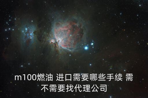 進(jìn)口燃料油需要什么條件，m100燃油 進(jìn)口需要哪些手續(xù) 需不需要找代理公司
