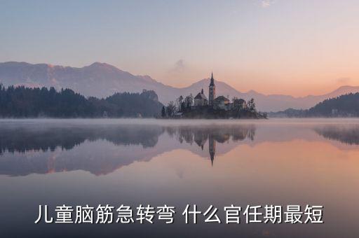 兒童腦筋急轉(zhuǎn)彎 什么官任期最短