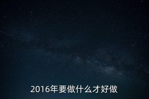 2016年要做什么才好做