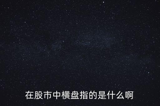 在股市中橫盤(pán)指的是什么啊