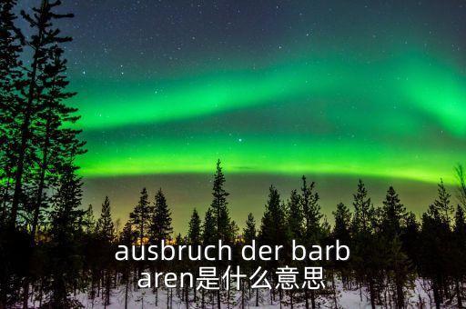 野蠻人敲門是什么意思，ausbruch der barbaren是什么意思