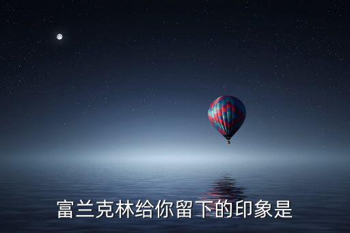 富蘭克林給你留下什么印象，富蘭克林為自己寫的墓志銘為 印刷工富蘭克林 談?wù)勀愕捏w會(huì)