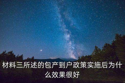 包產(chǎn)到戶為什么效果好，材料三所述的包產(chǎn)到戶政策實施后為什么效果很好