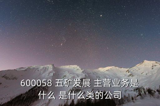 600058 五礦發(fā)展 主營(yíng)業(yè)務(wù)是什么 是什么類(lèi)的公司