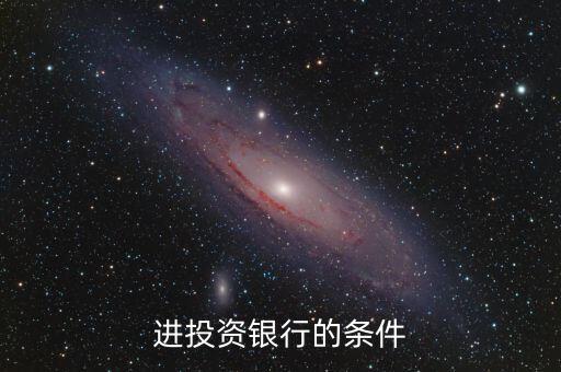 投資銀行需要什么要求，進(jìn)投資銀行的條件