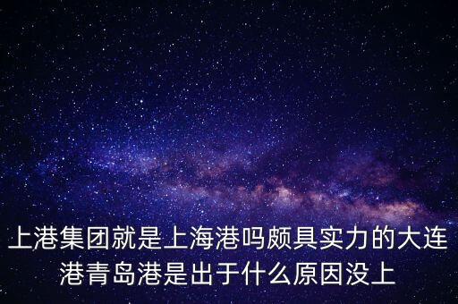 上港集團與上海上港什么關(guān)系，上港集團就是上海港嗎頗具實力的大連港青島港是出于什么原因沒上