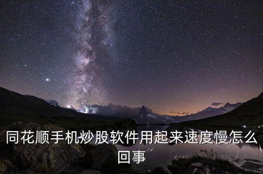 同花順手機(jī)炒股軟件用起來速度慢怎么回事
