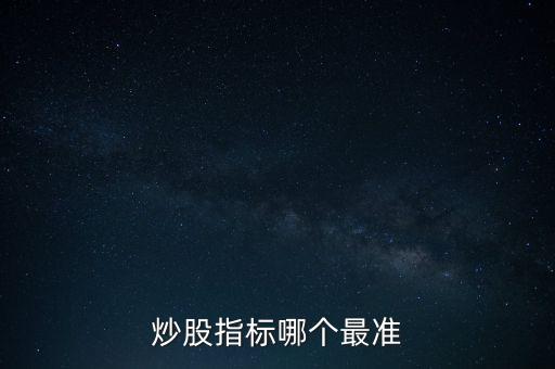 股票什么指標最準，買股票看哪些指標更準確
