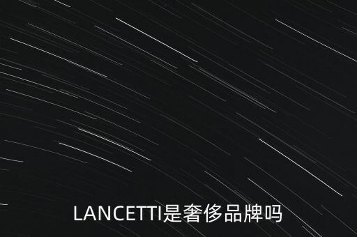 巴西有什么奢侈品品牌，LANCETTI是奢侈品牌嗎