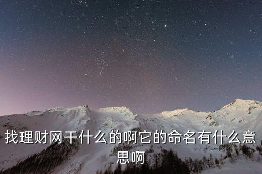 找理財(cái)網(wǎng)是干什么的，找理財(cái)網(wǎng)干什么的啊它的命名有什么意思啊