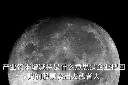 產(chǎn)業(yè)資本減持什么意思，什么是產(chǎn)業(yè)資本減持