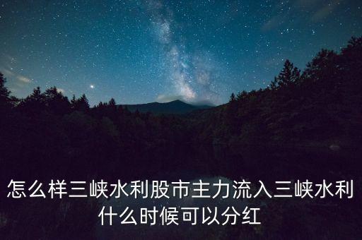 怎么樣三峽水利股市主力流入三峽水利什么時候可以分紅