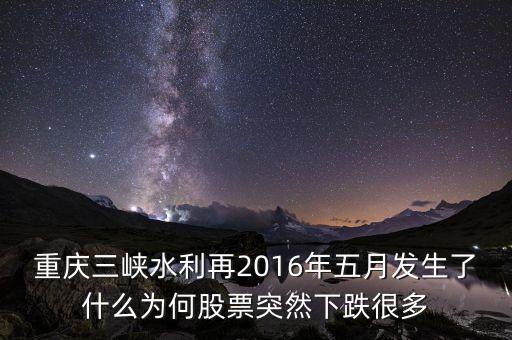 重慶三峽水利再2016年五月發(fā)生了什么為何股票突然下跌很多