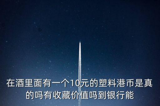 什么酒里面有港幣，老村長(zhǎng)酒送的十元港幣是不是真的