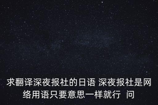 求翻譯深夜報(bào)社的日語 深夜報(bào)社是網(wǎng)絡(luò)用語只要意思一樣就行  問