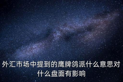 外匯市場(chǎng)中提到的鷹牌鴿派什么意思對(duì)什么盤面有影響