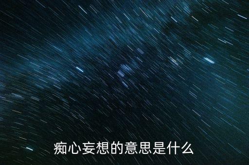 癡心妄想的意思是什么