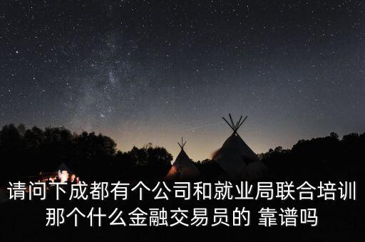 請問下成都有個公司和就業(yè)局聯(lián)合培訓那個什么金融交易員的 靠譜嗎