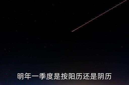 明年一季度是按陽(yáng)歷還是陰歷