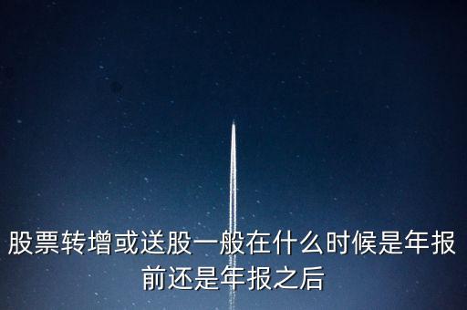 股票轉(zhuǎn)增或送股一般在什么時(shí)候是年報(bào)前還是年報(bào)之后