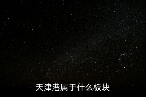 港口屬于什么板塊，天津港屬于什么板塊