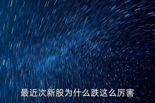 今天次新股為什么大跌，今天股市為什么跌的這么多