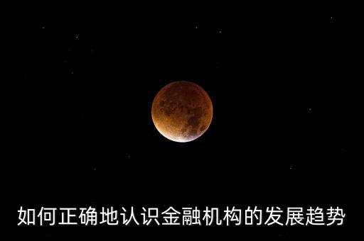 如何正確地認識金融機構的發(fā)展趨勢