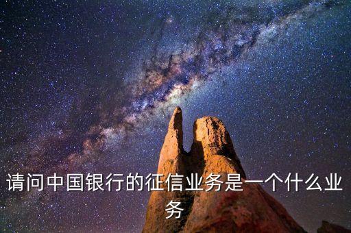 請問中國銀行的征信業(yè)務(wù)是一個(gè)什么業(yè)務(wù)