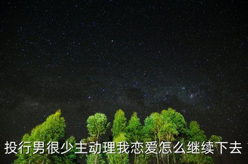 投行男很少主動(dòng)理我戀愛怎么繼續(xù)下去