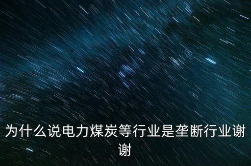 中國(guó)電力為什么壟斷，為什么說(shuō)電力煤炭等行業(yè)是壟斷行業(yè)謝謝