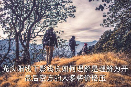光頭陽(yáng)線下影線長(zhǎng)如何理解是理解為開(kāi)盤(pán)后空方的人多將價(jià)格壓