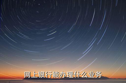 華夏銀行網(wǎng)銀能什么業(yè)務，華夏銀行主營業(yè)務有哪些