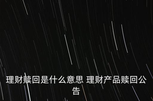 理財贖回是什么意思 理財產(chǎn)品贖回公告