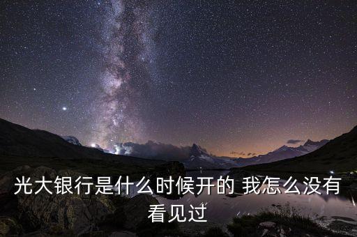 光大銀行是什么時(shí)候開(kāi)的 我怎么沒(méi)有看見(jiàn)過(guò)