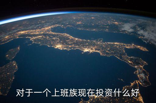對于一個上班族現(xiàn)在投資什么好