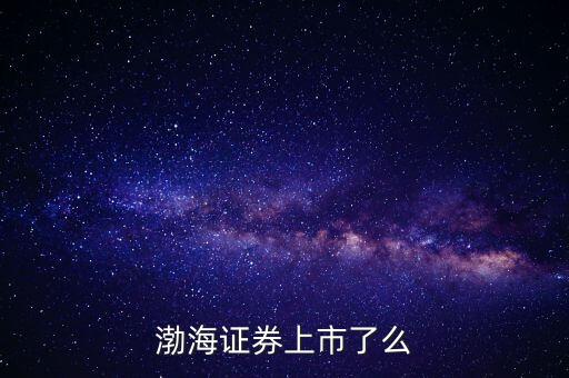 渤海證券為什么不上市，渤海證券為什么上不去了