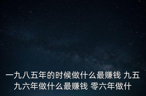 中國1997年做什么最賺錢，中國8090年代做什么生意最賺錢