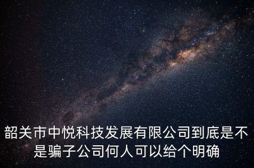 韶關(guān)市中悅科技發(fā)展有限公司到底是不是騙子公司何人可以給個(gè)明確