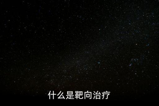 靶向施策什么意思，什么是靶向治療