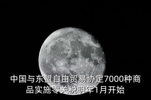 中國什么時候?qū)嵭辛汴P(guān)稅，中國與東盟自由貿(mào)易協(xié)定7000種商品實(shí)施零關(guān)稅明年1月開始