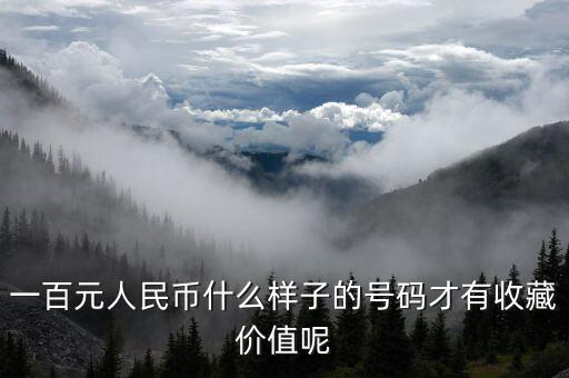 百元鈔什么樣冠號有收藏價值，一百元人民幣哪些編碼具有收藏價值