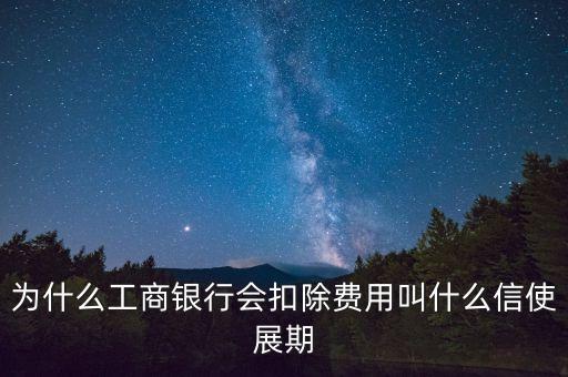 為什么工商銀行會(huì)扣除費(fèi)用叫什么信使展期