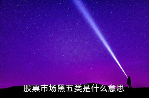 股票市場(chǎng)黑五類是什么意思