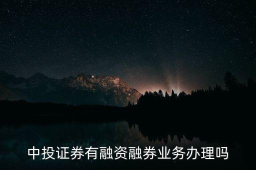 中投證券有融資融券業(yè)務辦理嗎