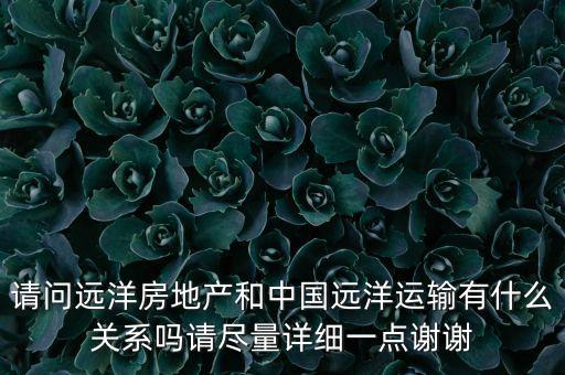 請問遠(yuǎn)洋房地產(chǎn)和中國遠(yuǎn)洋運輸有什么關(guān)系嗎請盡量詳細(xì)一點謝謝