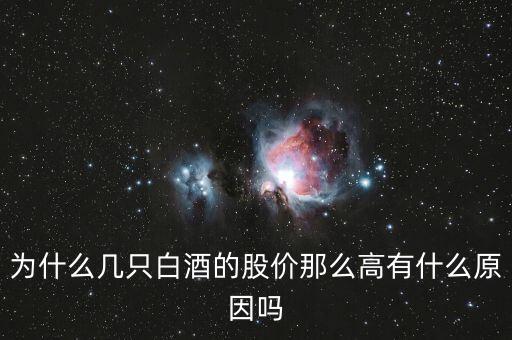 白酒股票為什么漲，為什么幾只白酒的股價(jià)那么高有什么原因嗎