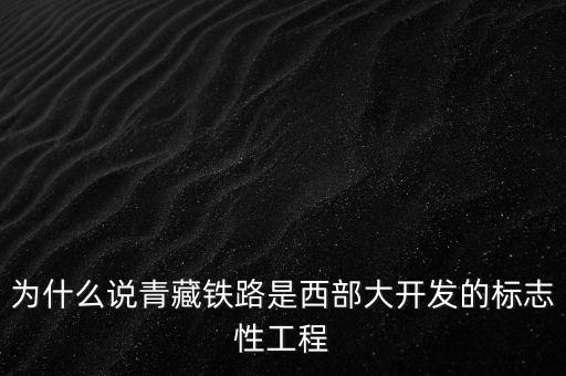 為什么說青藏鐵路是西部大開發(fā)的標(biāo)志性工程