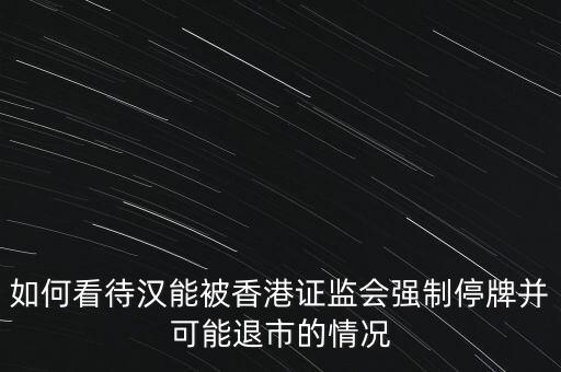 北京漢能控股集團(tuán)股票為什么停牌，港監(jiān)會(huì)責(zé)令漢能薄膜停牌為什么呀